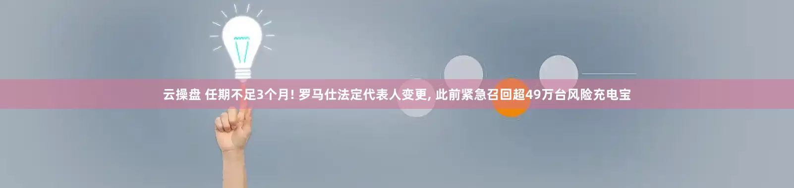 云操盘 任期不足3个月! 罗马仕法定代表人变更, 此前紧急召回超49万台风险充电宝