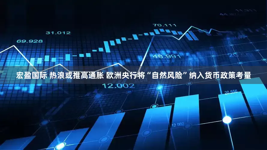 宏盈国际 热浪或推高通胀 欧洲央行将“自然风险”纳入货币政策考量