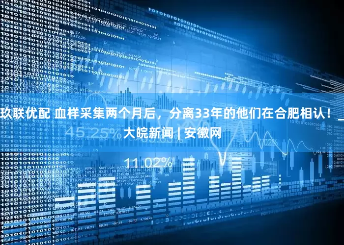 玖联优配 血样采集两个月后，分离33年的他们在合肥相认！_大皖新闻 | 安徽网