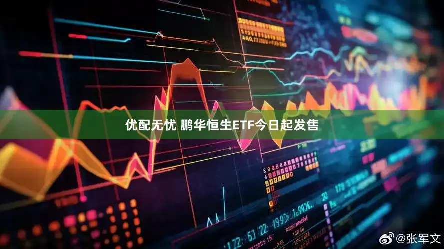 优配无忧 鹏华恒生ETF今日起发售