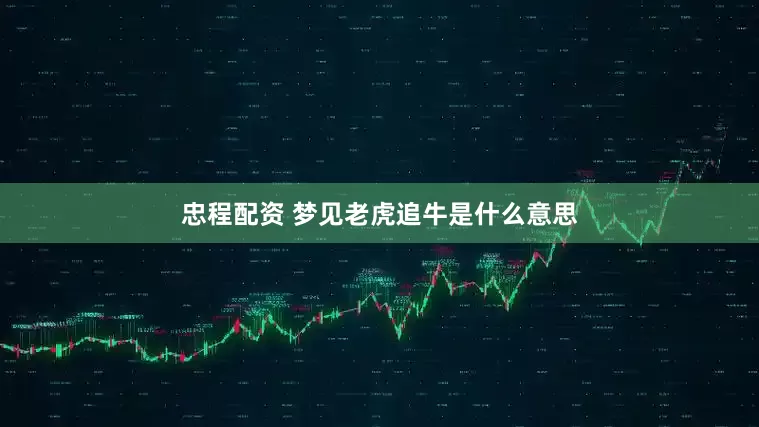 忠程配资 梦见老虎追牛是什么意思