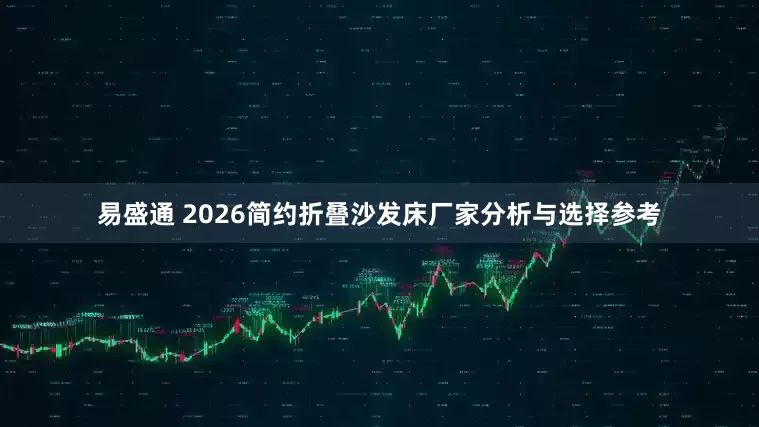 易盛通 2026简约折叠沙发床厂家分析与选择参考