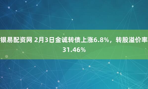 银易配资网 2月3日金诚转债上涨6.8%，转股溢价率31.46%
